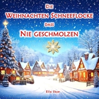 Die Schneeflocke, die nie schmolz: Eine Weihnachtsgeschichte für Kinder, die zu mehr Freundlichkeit inspiriert, für Kinder von 3 bis 6 Jahren (German Edition) B0DPL19SLN Book Cover