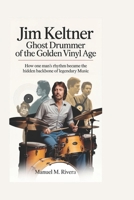 Jim Keltner: Ghost Drummer of the Golden Vinyl Age: How One Man’s Rhythm Became the Hidden Backbone of Legendary Music B0H2G8LM3K Book Cover