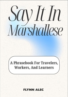 Say It In Marshallese: A Phrasebook For Travelers, Workers, And Learners B0FLXK8GJ3 Book Cover