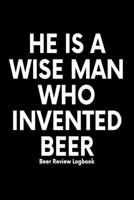 He is a wise man who invented beer: Beer Review Logbook: Craft Beer Lovers Gifts for Men, Beer Brewing Journal, Beer Logbook, Beer Tasting Notebook, Brewing Craft Beer Tasting Diary Notebook 1660785618 Book Cover