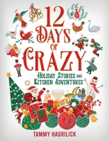 12 Days of Crazy: Holiday Stories and Kitchen Adventures 1961614820 Book Cover