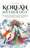 Korean Mythology: Gods, myths and spiritual secrets of Korea in a captivating journey through traditional tales and ancient cultural beliefs B0FGDV7LML Book Cover