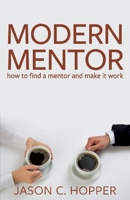Modern Mentor: How to Find a Mentor and Make It Work 1543940544 Book Cover