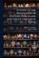 A Guide to the Knowledge of Pottery, Porcelain, and Other Objects of Vertu: Comprising an Illustrated Catalogue of the Bernal Collection of Works of A 1289904111 Book Cover