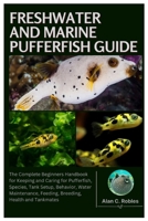 Freshwater and Marine Pufferfish Guide: The Complete Beginners Handbook for Keeping and Caring for Pufferfish, Species, Tank Setup, Behavior, Water Maintenance, Feeding, Breeding, Health and Tankmates B0FKZKSP1P Book Cover