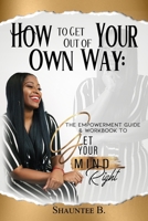 How to Get Out of Your Own Way : The Empowerment Guide & Workbook to Get Your Mind Right 1735391689 Book Cover
