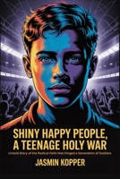 SHINY HAPPY PEOPLE, A TEENAGE HOLY WAR: Untold Story of the Radical Faith that Forged a Generation of Soldiers B0FLJKXHLN Book Cover