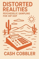 Distorted Realities: Psychedelic Sampling For Hip Hop (Cash Cobbler's Kitchen: Beatmaker's Series) B0FPQL4K11 Book Cover