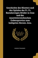 Geschichte des Klosters und des Spitales der Fr. Fr. Barmherzigen Brüder in Graz und der innerösterreichischen Ordensprovinz zum heiligsten Herzen Jesu. 1013164229 Book Cover