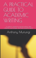 A PRACTICAL GUIDE TO ACADEMIC WRITING: A guide to research proposal writing, data collection and anaysis, and final research report B084DGMHXQ Book Cover