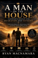A Man Of The House: Yahweh's Design For Husbands and Fathers B0H89P9XN8 Book Cover