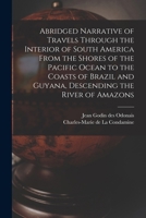 Abridged Narrative of Travels Through the Interior of South America From the Shores of the Pacific Ocean to the Coasts of Brazil and Guyana, Descending the River of Amazons 1016240104 Book Cover