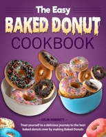 The Easy Baked Donut Cookbook: Treat yourself to a delicious journey to the best baked donuts ever by making Baked Donuts B0CNLMPXK6 Book Cover