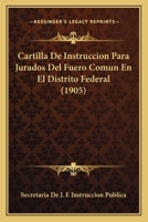 Cartilla De Instruccion Para Jurados Del Fuero Comun En El Distrito Federal (1905) 1160821003 Book Cover