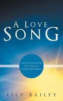 A Love Song: The Evolution of Human Consciousness 1452543577 Book Cover