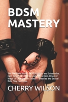 Bdsm Mastery: The Complete Guide for Dominants and Submissive. Earn Respect From Your Sub Has a Dom, Discover Ways to Explore Your Sexual Fantasies and Sexual Role Play Examples. B093RMYFKL Book Cover