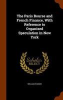 The Paris Bourse and French Finance: With Reference to Organized Speculation in New York 1357995253 Book Cover