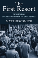 The First Resort: The History of Social Psychiatry in the United States 0231203934 Book Cover