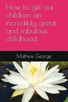 How to gift our children an incredibly great and fabulous childhood 1976810337 Book Cover