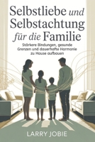 Selbstliebe und Selbstachtung Für die Familie: Stärkere Bindungen, gesunde Grenzen und dauerhafte Harmonie zu Hause aufbauen (German Edition) B0GJ3KJHFW Book Cover