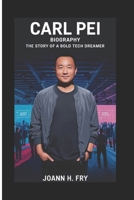 CARL PEI BIOGRAPHY: THE STORY OF A BOLD TECH DREAMER B0F4NMB8M5 Book Cover