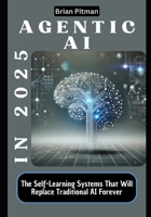 Agentic AI in 2025: The Self-Learning Systems That Will Replace Traditional AI Forever (Next-generation Ai in 2025: Unveiling the Breakthroughs Shaping AI's Future) B0DWN47V3Y Book Cover