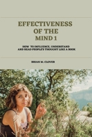 EFFECTIVENESS OF THE MIND 1: How to Influence, Understand and Read People's Thought Like a Book B0BLFSVRGZ Book Cover