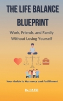 The Life Balance Blueprint: Work, Friends and Family without Losing Yourself B0DQVPJZJG Book Cover
