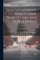 Our Government, How It Grew, What It Does, and How It Does It 1022104284 Book Cover