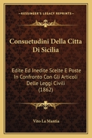 Consuetudini Della Citta Di Sicilia: Edite Ed Inedite Scelte E Poste In Confronto Con Gli Articoli Delle Leggi Civili 1168048559 Book Cover