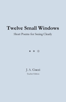 Twelve Small Windows (Teacher Edition): Short Poems for Seeing Clearly B0GPJHCMWV Book Cover