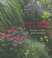 Every Garden Is a Story: Stories, Crafts, and Comforts from the Garden 1573243183 Book Cover