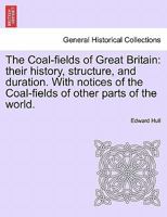 The Coal-fields of Great Britain: their history, structure, and duration. With notices of the Coal-fields of other parts of the world. 1240908512 Book Cover