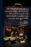 Du Traitement De La Goutte Par Les Pilules De Lartigue, Et De Leur Emploi Dans Les Cas De Rhumatisme 1247596133 Book Cover