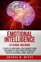 Emotional Intelligence at School and Work: Stages of Emotional Development from Childhood to Adulthood for Greater Success in School, Work, and Life 167197672X Book Cover