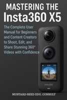 Mastering the Insta360 X5: The Complete User Manual for Beginners and Content Creators to Shoot, Edit, and Share Stunning 360° Videos with Confidence B0F74F2T9Y Book Cover