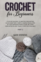 Crochet for Beginners: If You've Decided to Master Crocheting in a Cheap Way, Here's a Simple Visual Step by Step Grandmother's Guide: Be a Pro Crocheter in Less Than 21 Days in a Fun Way! Part 2 1801180652 Book Cover