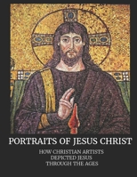 Portraits of Jesus Christ: How Christian Artists Depicted Jesus Through the Ages 1083030353 Book Cover