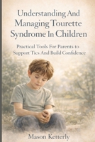 Understanding and Managing Tourette Syndrome in Children: Practical Tools for Parents to Support Tics and Build Confidence B0GL1TCXCB Book Cover