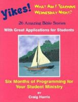 Yikes! What Am I Teaching Wednesday?: 26 Amazing Bible Stories with Great Applications for Students 0966378318 Book Cover