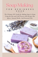 Soap Making For Beginners 2020: The Ultimate DIY Guide for Making Soap At Home Using the Hot and Cold Process with Recipes like Spices, Natural Herbs, and Essential Oils B08JVKFNYK Book Cover