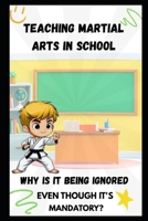TEACHING MARTIAL ARTS IN SCHOOL: WHY IS IT BEING IGNORED EVEN THOUGH IT'S MANDATORY? B0F7FVCV1M Book Cover