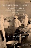 Colonial Medical Care in North India: Gender, State, and Society, C. 1840-1920 0198096607 Book Cover