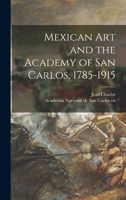 Mexican Art And The Academy Of San Carlos, 1785-1915 101359066X Book Cover