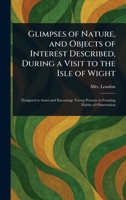 Glimpses of Nature, and Objects of Interest Described, During a Visit to the Isle of Wight 1023345293 Book Cover
