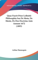 Quæ Fuerit Prior Leibnitii Philosophia: Seu De Motu, De Mente, De Deo - Doctrina Ante Annum 1672... 1275956165 Book Cover