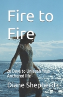 Fire to Fire: 28 Days to Unleash Your Anchored life B0GKFHWCZQ Book Cover