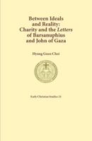 Between Ideals and Reality: Charity and the Letters of Barsanuphius and John of Gaza 1925730174 Book Cover