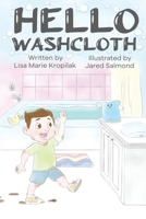 Hello Washcloth: An adorable introduction to the sequence of bathing using playful rhymes. Will help boys and girls learn and remember what to do when it's bathing time! 0578757133 Book Cover