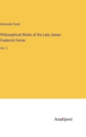 Philosophical Works of the Late James Frederick Ferrier: Vol. 2 3382827034 Book Cover